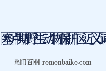 塞卢斯野生动物保护区近义词是什么意思的图片